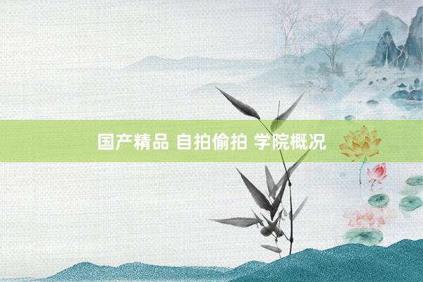 国产精品 自拍偷拍 学院概况