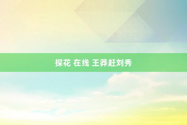 探花 在线 王莽赶刘秀