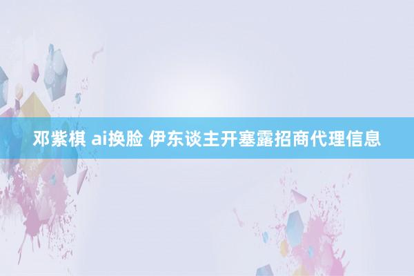 邓紫棋 ai换脸 伊东谈主开塞露招商代理信息