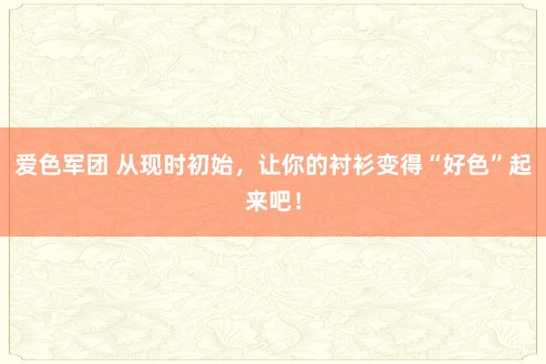 爱色军团 从现时初始，让你的衬衫变得“好色”起来吧！