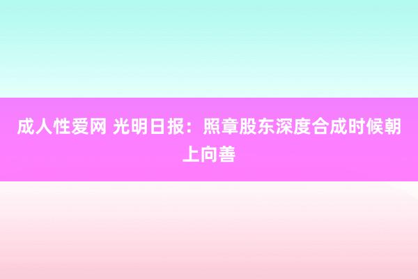 成人性爱网 光明日报：照章股东深度合成时候朝上向善