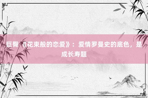 巨臀 《花束般的恋爱》：爱情罗曼史的底色，是成长寿题