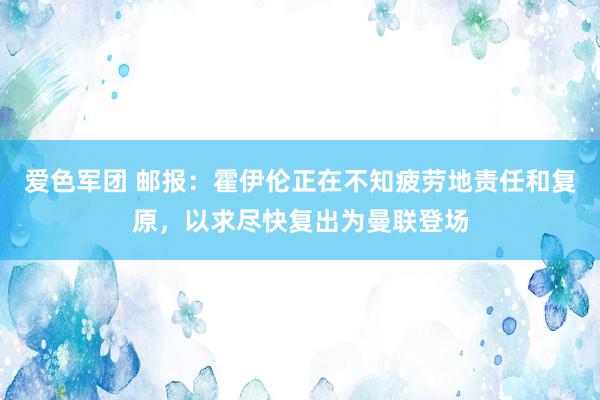 爱色军团 邮报：霍伊伦正在不知疲劳地责任和复原，以求尽快复出为曼联登场