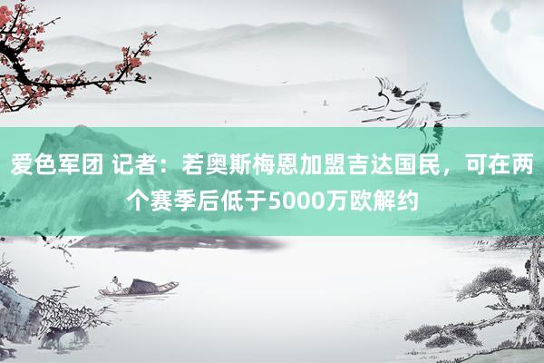 爱色军团 记者：若奥斯梅恩加盟吉达国民，可在两个赛季后低于5000万欧解约