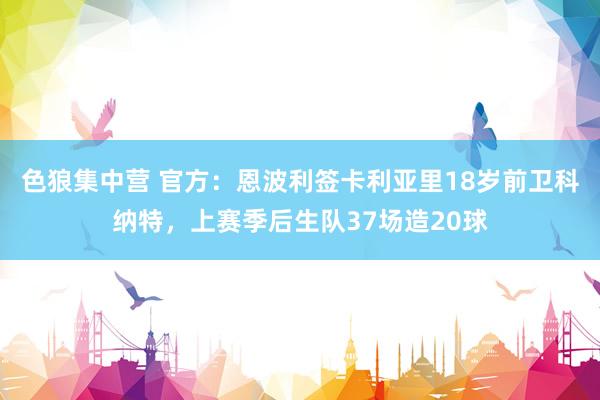 色狼集中营 官方：恩波利签卡利亚里18岁前卫科纳特，上赛季后生队37场造20球
