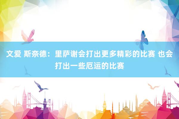 文爱 斯奈德：里萨谢会打出更多精彩的比赛 也会打出一些厄运的比赛