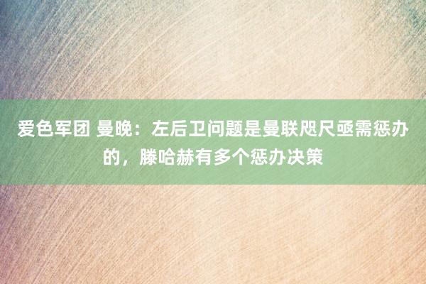 爱色军团 曼晚：左后卫问题是曼联咫尺亟需惩办的，滕哈赫有多个惩办决策