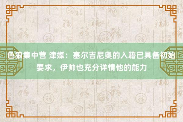 色狼集中营 津媒：塞尔吉尼奥的入籍已具备初始要求，伊帅也充分详情他的能力