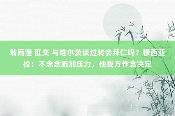 翁雨澄 肛交 与维尔茨谈过转会拜仁吗？穆西亚拉：不念念施加压力，他我方作念决定