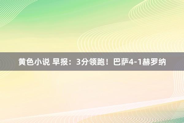 黄色小说 早报：3分领跑！巴萨4-1赫罗纳